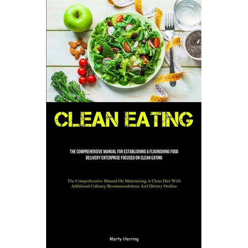 Clean Eating: The Comprehensive Manual For Establishing A Flourishing Food Delivery Enterprise Focused On Clean Eating (The Comprehensive Manual On Ma