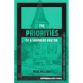 The Priorities of a Shepherd Pastor: Shepherding God's People with Deep Love, Biblical Wisdom, and Strategic Care