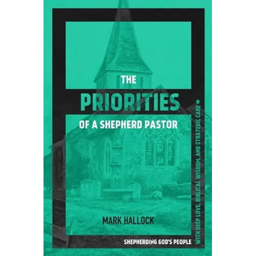 The Priorities of a Shepherd Pastor: Shepherding God's People with Deep Love, Biblical Wisdom, and Strategic Care