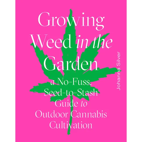 Growing Weed in the Garden: A No-Fuss, Seed-To-Stash Guide to Outdoor Cannabis Cultivation
