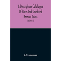A Descriptive Catalogue Of Rare And Unedited Roman Coins: From The Earliest Period Of The Roman Coinage, To The Extinction Of The Empire Under Constan