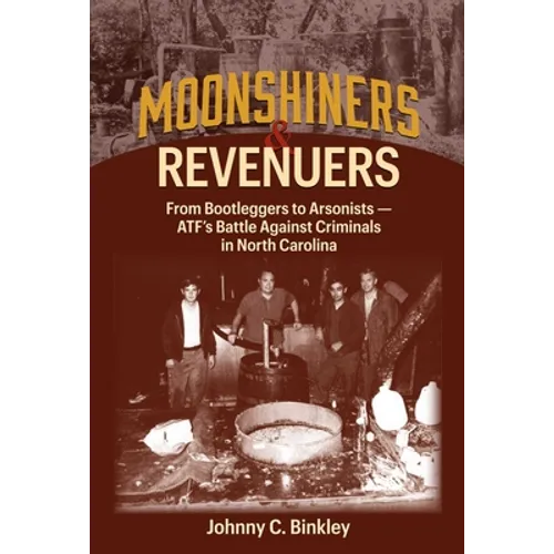 Moonshiners & Revenuers: From Bootleggers to Arsonists - Atf's Battle Against Criminals in North Carolina