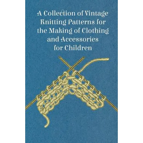 A Collection of Vintage Knitting Patterns for the Making of Clothing and Accessories for Children