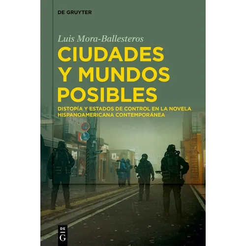 Ciudades Y Mundos Posibles: Distopía Y Estados de Control En La Novela Hispanoamericana Contemporánea