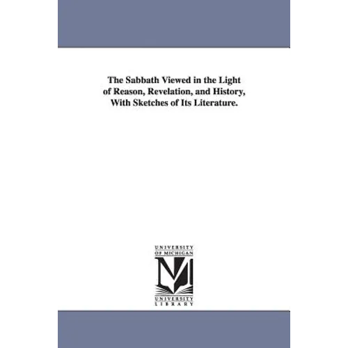 The Sabbath Viewed in the Light of Reason, Revelation, and History, With Sketches of Its Literature.
