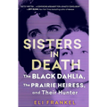 Sisters in Death: The Black Dahlia, the Prairie Heiress, and Their Hunter
