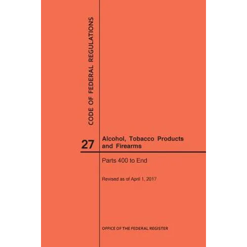 Code of Federal Regulations Title 27, Alcohol, Tobacco Products and Firearms, Parts 400-End, 2017