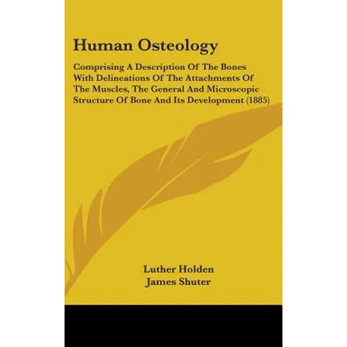 Human Osteology: Comprising A Description Of The Bones With Delineations Of The Attachments Of The Muscles, The General And Microscopic
