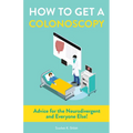 How to Get a Colonoscopy: Advice for the Neurodivergent and Everyone Else!