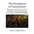 The Resurgence of Freemasonry: Why Masonry Must Not Just Survive but Thrive-And How Masons and Their Lodges Can Make That Happen