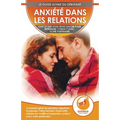 Anxiété Dans Les Relations: Comment Gérer Les Pensées Négatives, La Jalousie, L'attachement, L'insécurité, Réduire Les Conflits Et Reprendre Contact A