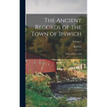 The Ancient Records of the Town of Ipswich: From 1634 to 1650; Volume 1