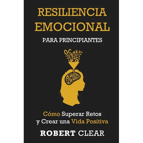 Resiliencia Emocional para Principiantes: Cómo Superar Retos y Crear una Vida Positiva