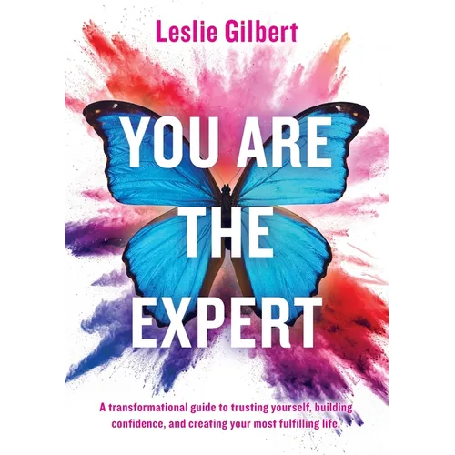 You Are The Expert: A transformational guide to trusting yourself, building confidence and creating your most fulfilling life.