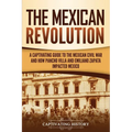 The Mexican Revolution: A Captivating Guide to the Mexican Civil War and How Pancho Villa and Emiliano Zapata Impacted Mexico