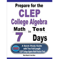 Prepare for the CLEP College Algebra Test in 7 Days: A Quick Study Guide with Two Full-Length CLEP College Algebra Practice Tests
