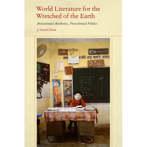 World Literature for the Wretched of the Earth: Anticolonial Aesthetics, Postcolonial Politics
