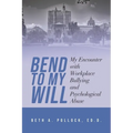 Bend to My Will: My Encounter with Workplace Bullying and Psychological Abuse