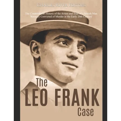 The Leo Frank Case: The Controversial History of the Arrest and Trial of a Jewish Man Wrongly Convicted of Murder in the Early 20th Centur