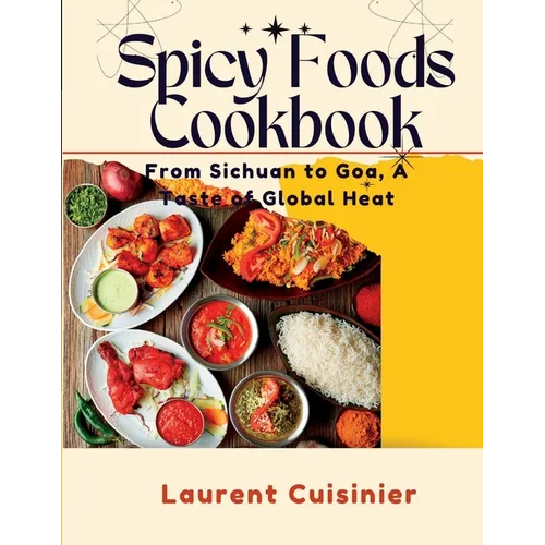 Spicy Food Cookbook: From Sichuan to Goa, A Taste of Global Heat