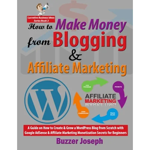 How to Make Money from Blogging & Affiliate Marketing: A Guide on How to Create & Grow a WordPress Blog from Scratch with Google AdSense & Affiliate M