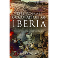 The Roman Occupation of Iberia: The Battles for Hispania, the Jewel in Rome's Crown