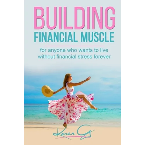 Building Financial Muscle: For anyone who wants to live without financial stress forever!