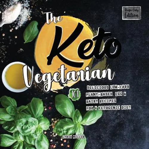 The Keto Vegetarian: 101 Delicious Low-Carb Plant-Based, Egg & Dairy Recipes For A Ketogenic Diet (Recipe-Only Edition), 2nd Edition