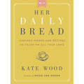 Her Daily Bread: Inspired Words and Recipes to Feast on All Year Long