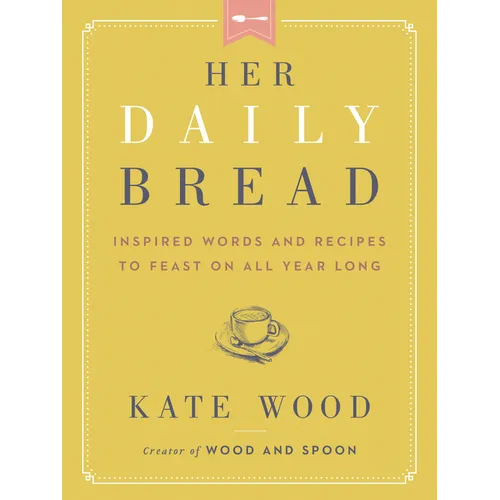 Her Daily Bread: Inspired Words and Recipes to Feast on All Year Long