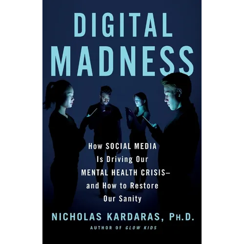 Digital Madness: How Social Media Is Driving Our Mental Health Crisis--And How to Restore Our Sanity