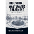 Industrial Wastewater Treatment - A Practical Guide to Design, Operation, and Optimization