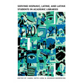 Serving Hispanic, Latine, and Latinx Students in Academic Libraries