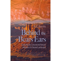 Behind the Bears Ears: Exploring the Cultural and Natural Histories of a Sacred Landscape