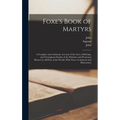 Foxe's Book of Martyrs: A Complete and Authentic Account of the Lives, Sufferings, and Triumphant Deaths of the Primitive and Protestant Marty