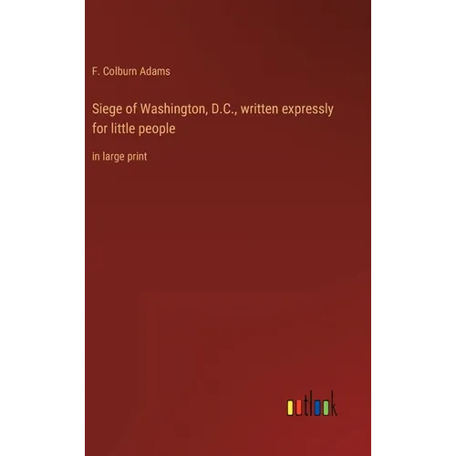 Siege of Washington, D.C., written expressly for little people: in large print