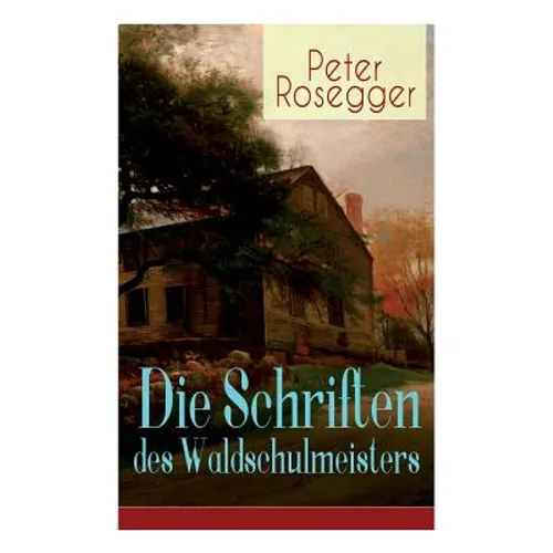 Die Schriften des Waldschulmeisters: Heimatroman - Autobiografisches Werk