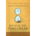 Because the Time Is Near: John MacArthur Explains the Book of Revelation