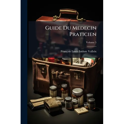 Guide Du Medecin Praticien; Volume 5