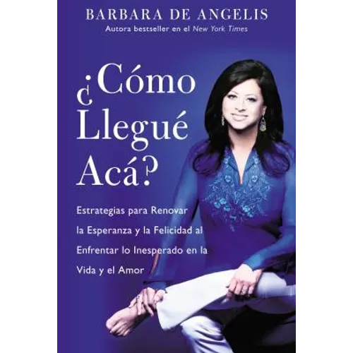 Como Llegue Aca?: Estrategias Para Renovar La Esperanza y La Felicidad Al Enfrentar Lo Inesperado En La Vida y El Amor