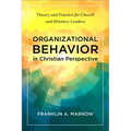 Organizational Behavior in Christian Perspective: Theory and Practice for Church and Ministry Leaders