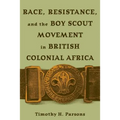Race, Resistance, and the Boy Scout Movement in British Colonial Africa: In British Colonial Africa