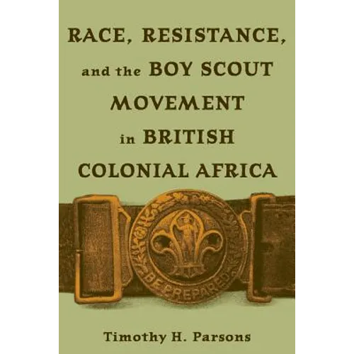 Race, Resistance, and the Boy Scout Movement in British Colonial Africa: In British Colonial Africa