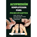 Acupresión simplificada para principiantes: Una guía de Autoayuda para dolencias comunes