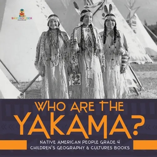 Who Are the Yakama? Native American People Grade 4 Children's Geography & Cultures Books