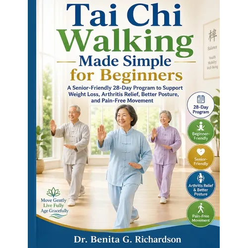Tai Chi Walking Made Simple for Beginners: A Senior-Friendly 28-Day Program to Support Weight Loss, Arthritis Relief, Better Posture, and Pain-Free Mo