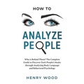 How to Analyze People: Who Is Behind Them? The Complete Guide to Discover Dark People's Masks Through Analyzing Body Language and Behavioral Psycholog
