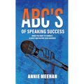 ABC's of Speaking Success: When You Want to Connect, Clarify and Inspire Your Audience