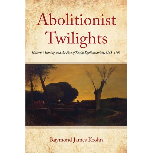 Abolitionist Twilights: History, Meaning, and the Fate of Racial Egalitarianism, 1865-1909