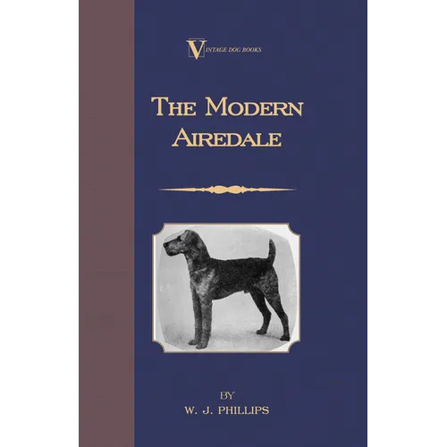 The Modern Airedale Terrier: With Instructions for Stripping the Airedale and Also Training the Airedale for Big Game Hunting. (A Vintage Dog Books Br